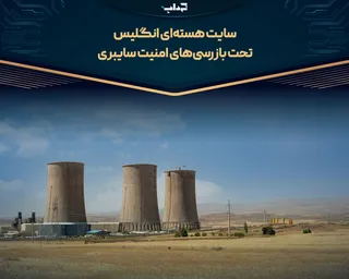 سایت هسته‌ای انگلیس تحت بازرسی‌های امنیت سایبری